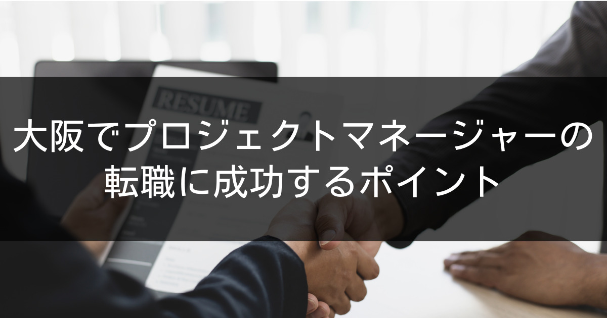 大阪でプロジェクトマネージャーの転職に成功するポイント